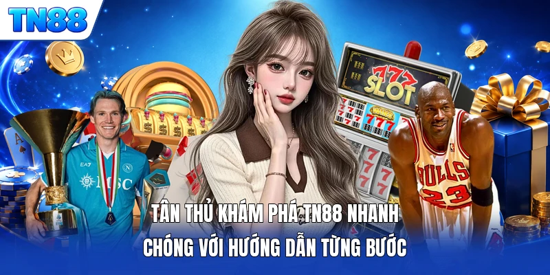 Tân thủ khám phá TN88 nhanh chóng với hướng dẫn từng bước